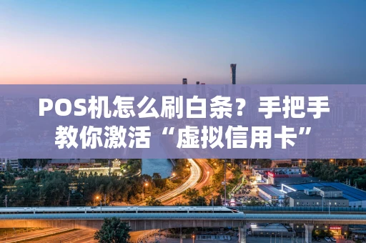 POS机怎么刷白条？手把手教你激活“虚拟信用卡”