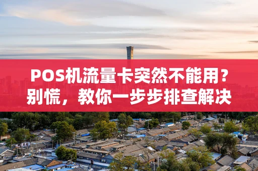 POS机流量卡突然不能用?别慌,教你一步步排查解决 POS机流量卡突然不能用?别慌,教你一步步排查解决