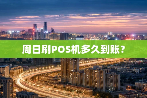 周日刷POS机多久到账? 周日刷POS机多久到账?