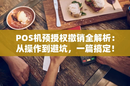 POS机预授权撤销全解析:从操作到避坑,一篇搞定! POS机预授权撤销全解析:从操作到避坑,一篇搞定!