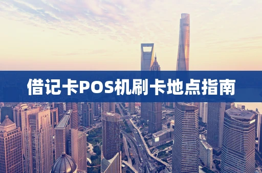 借记卡POS机刷卡地点指南