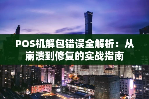 POS机解包错误全解析：从崩溃到修复的实战指南