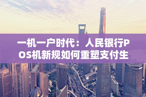 一机一户时代：人民银行POS机新规如何重塑支付生态