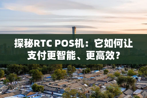 探秘RTC POS机：它如何让支付更智能、更高效？