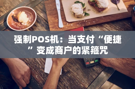 强制POS机：当支付“便捷”变成商户的紧箍咒