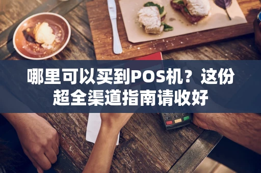哪里可以买到POS机？这份超全渠道指南请收好