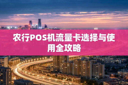 农行POS机流量卡选择与使用全攻略