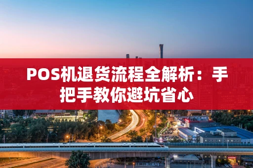 POS机退货流程全解析：手把手教你避坑省心