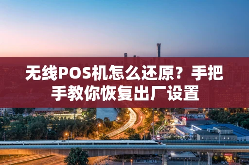 无线POS机怎么还原？手把手教你恢复出厂设置
