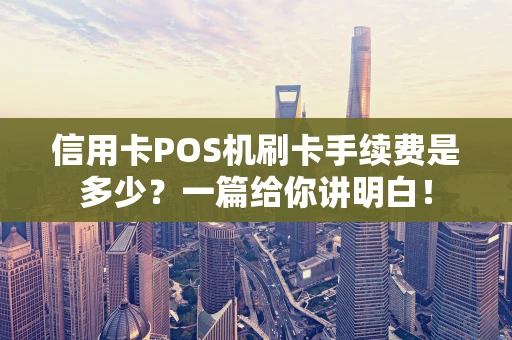 信用卡POS机刷卡手续费是多少？一篇给你讲明白！