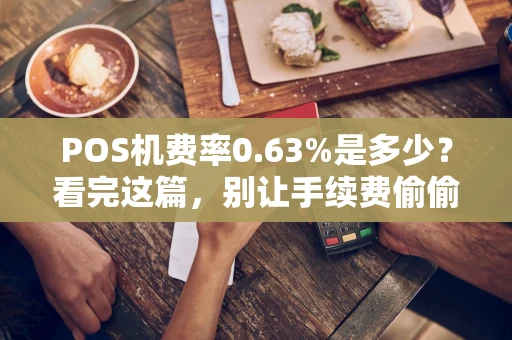 POS机费率0.63%是多少？看完这篇，别让手续费偷偷“吃掉”你的利润
