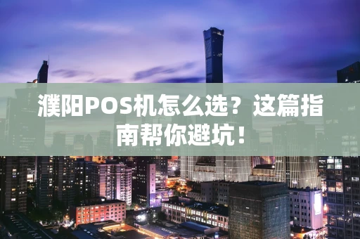 濮阳POS机怎么选？这篇指南帮你避坑！