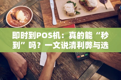 即时到POS机：真的能“秒到”吗？一文说清利弊与选择