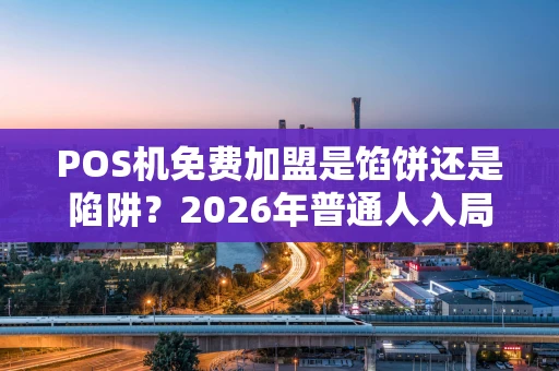 POS机免费加盟是馅饼还是陷阱？2026年普通人入局指南