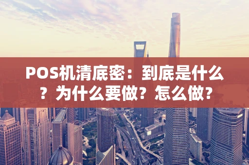 POS机清底密：到底是什么？为什么要做？怎么做？