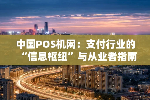 中国POS机网：支付行业的“信息枢纽”与从业者指南针