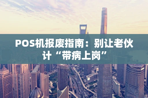 POS机报废指南：别让老伙计“带病上岗”