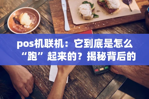 pos机联机：它到底是怎么“跑”起来的？揭秘背后的那些事儿