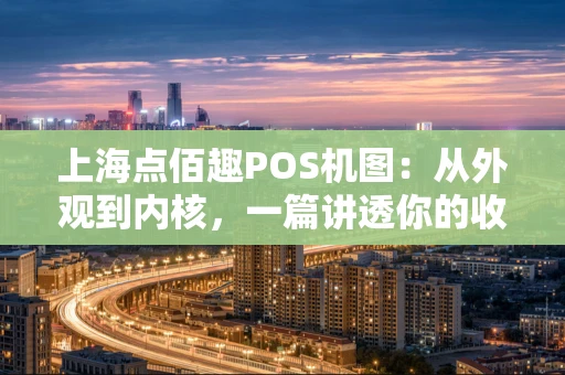 上海点佰趣POS机图：从外观到内核，一篇讲透你的收银好帮手