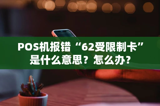 POS机报错“62受限制卡”是什么意思？怎么办？