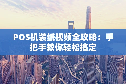 POS机装纸视频全攻略：手把手教你轻松搞定