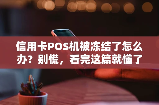 信用卡POS机被冻结了怎么办？别慌，看完这篇就懂了！