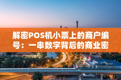 解密POS机小票上的商户编号：一串数字背后的商业密码