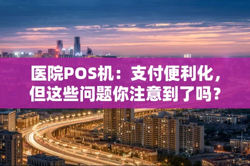 医院POS机：支付便利化，但这些问题你注意到了吗？