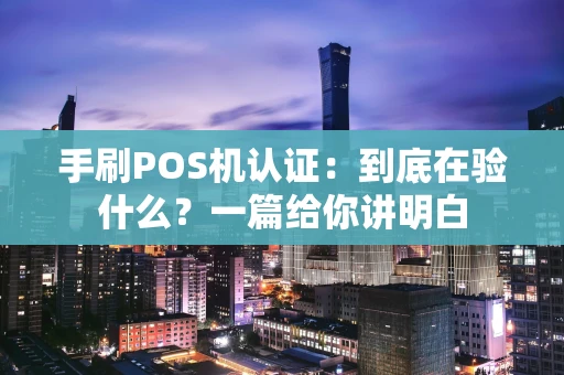 手刷POS机认证：到底在验什么？一篇给你讲明白
