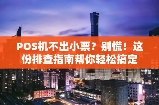 POS机不出小票？别慌！这份排查指南帮你轻松搞定