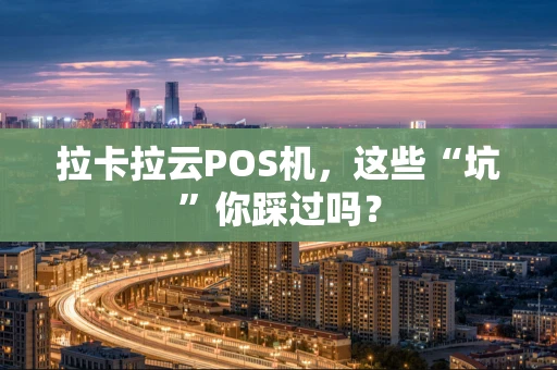 拉卡拉云POS机，这些“坑”你踩过吗？