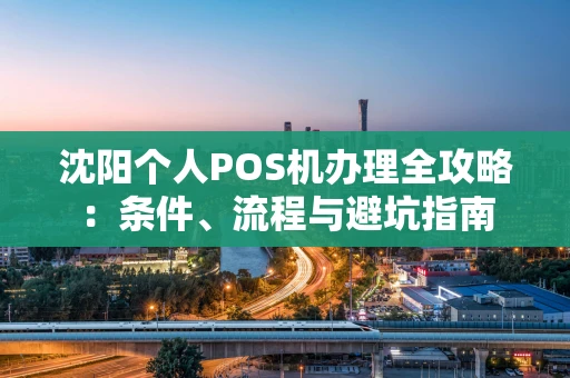 沈阳个人POS机办理全攻略：条件、流程与避坑指南