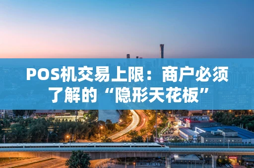 POS机交易上限：商户必须了解的“隐形天花板”