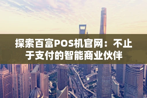 探索百富POS机官网：不止于支付的智能商业伙伴