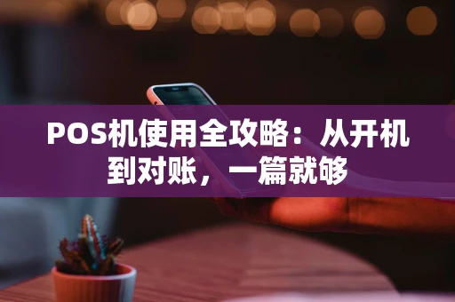 POS机使用全攻略：从开机到对账，一篇就够