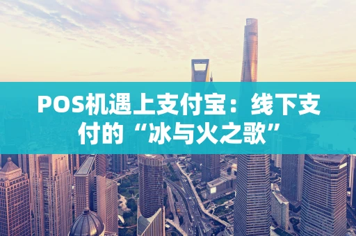 POS机遇上支付宝：线下支付的“冰与火之歌”
