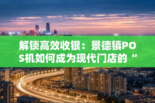 解锁高效收银：景德镇POS机如何成为现代门店的“神队友”