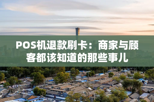 POS机退款刷卡:商家与顾客都该知道的那些事儿 POS机退款刷卡:商家与顾客都该知道的那些事儿