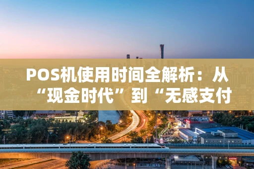 POS机使用时间全解析：从“现金时代”到“无感支付”的变迁