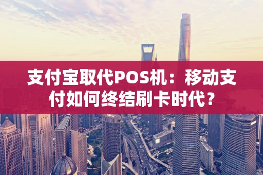 支付宝取代POS机：移动支付如何终结刷卡时代？