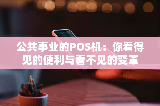 公共事业的POS机：你看得见的便利与看不见的变革