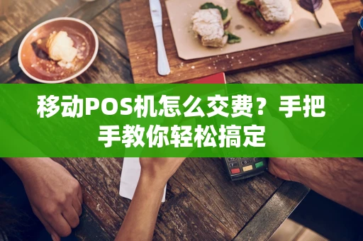 移动POS机怎么交费？手把手教你轻松搞定