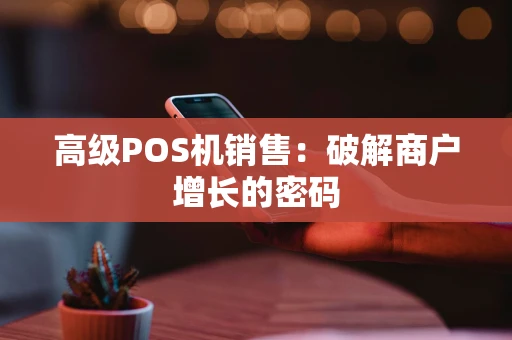 高级POS机销售：破解商户增长的密码