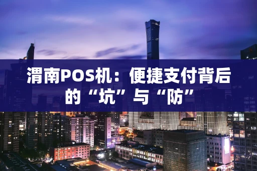 渭南POS机：便捷支付背后的“坑”与“防”
