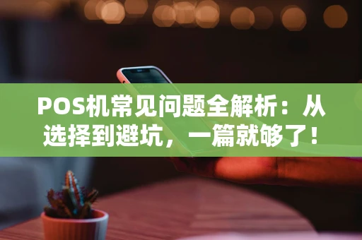 POS机常见问题全解析：从选择到避坑，一篇就够了！