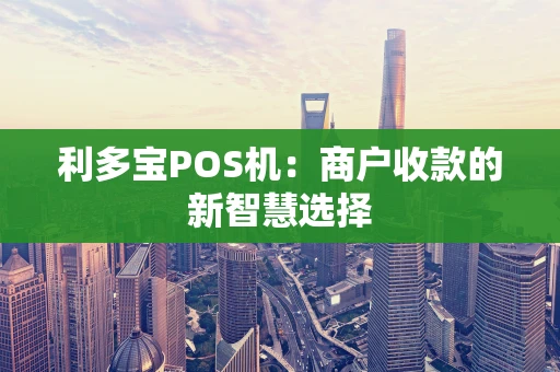 利多宝POS机：商户收款的新智慧选择