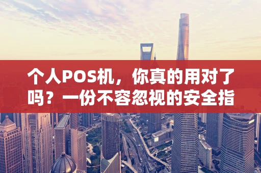 个人POS机，你真的用对了吗？一份不容忽视的安全指南