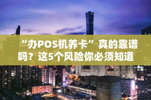 “办POS机养卡”真的靠谱吗？这5个风险你必须知道