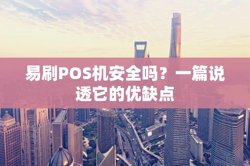 易刷POS机安全吗？一篇说透它的优缺点