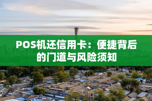 POS机还信用卡：便捷背后的门道与风险须知
